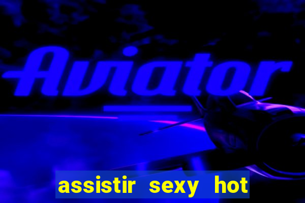 assistir sexy hot ao vivo gratis